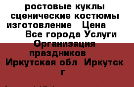 ростовые куклы.сценические костюмы.изготовление › Цена ­ 15 000 - Все города Услуги » Организация праздников   . Иркутская обл.,Иркутск г.